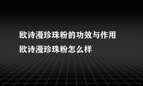 欧诗漫珍珠粉的功效与作用 欧诗漫珍珠粉怎么样