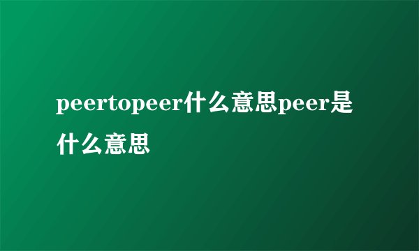 peertopeer什么意思peer是什么意思