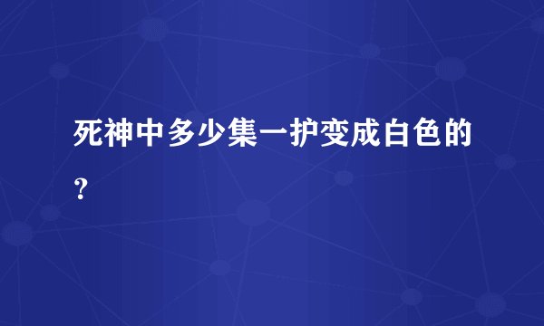 死神中多少集一护变成白色的？