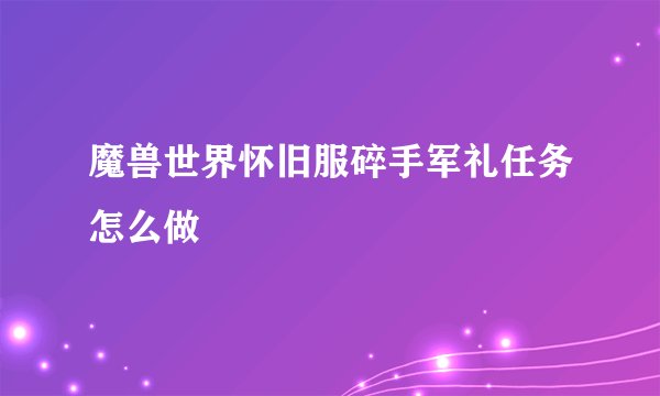 魔兽世界怀旧服碎手军礼任务怎么做