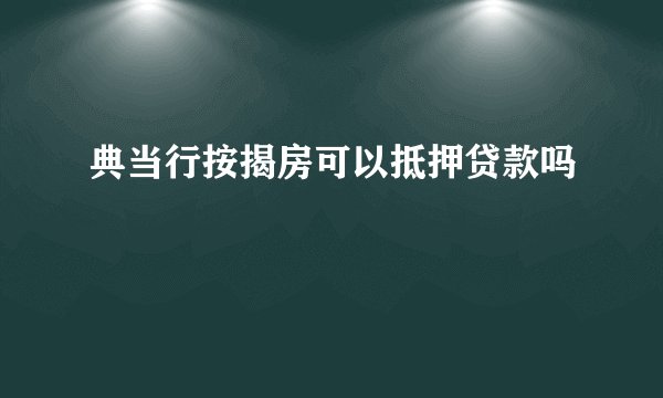 典当行按揭房可以抵押贷款吗