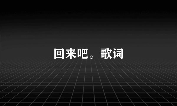 回来吧。歌词