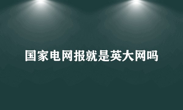 国家电网报就是英大网吗