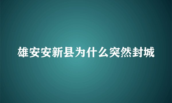 雄安安新县为什么突然封城