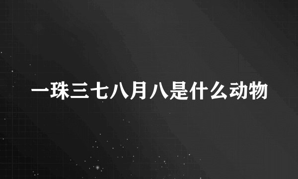 一珠三七八月八是什么动物