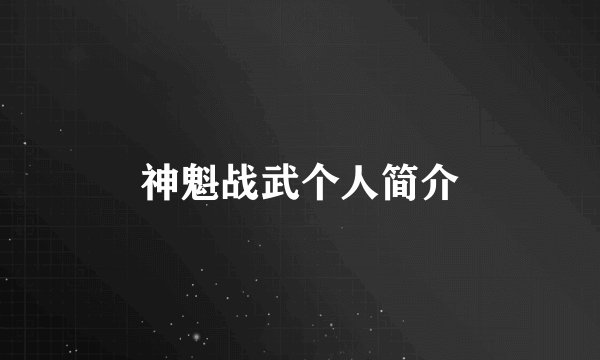 神魁战武个人简介