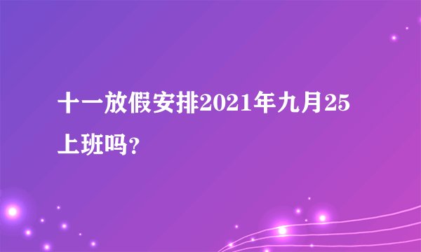 十一放假安排2021年九月25上班吗？