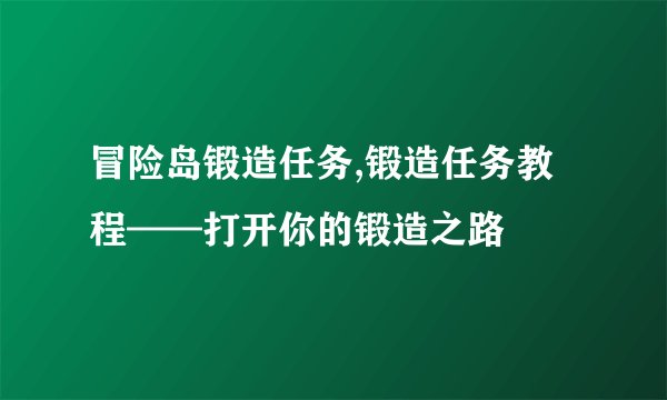冒险岛锻造任务,锻造任务教程——打开你的锻造之路