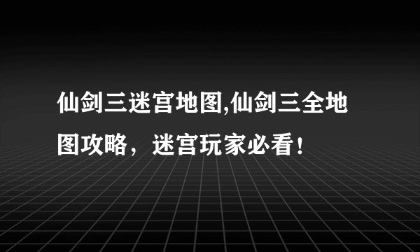 仙剑三迷宫地图,仙剑三全地图攻略，迷宫玩家必看！