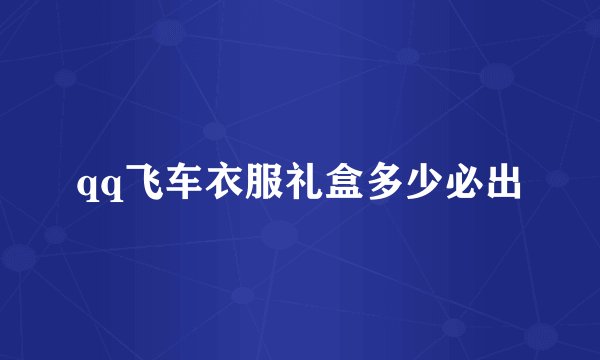 qq飞车衣服礼盒多少必出