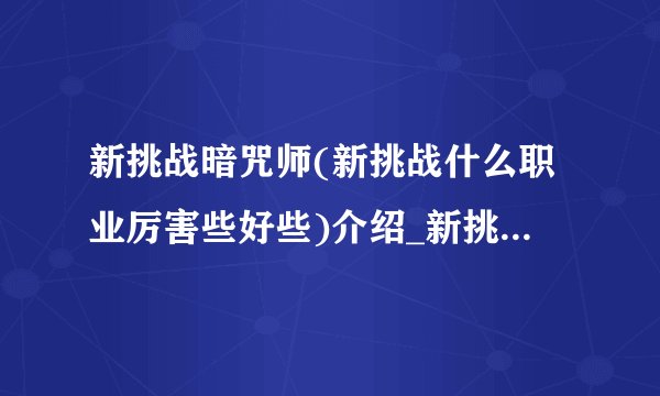 新挑战暗咒师(新挑战什么职业厉害些好些)介绍_新挑战暗咒师(新挑战什么职业厉害些好些)是什么