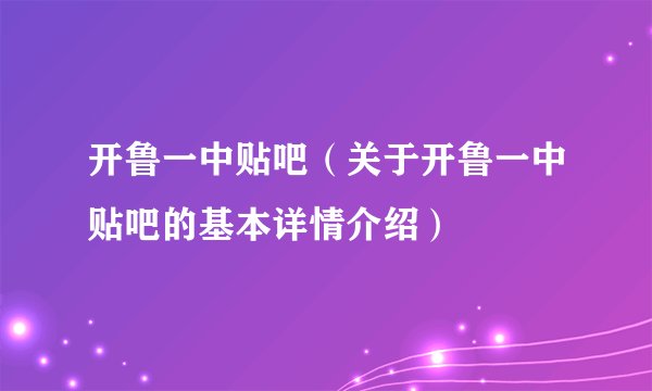 开鲁一中贴吧（关于开鲁一中贴吧的基本详情介绍）