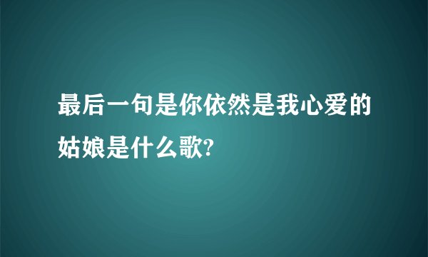 最后一句是你依然是我心爱的姑娘是什么歌?