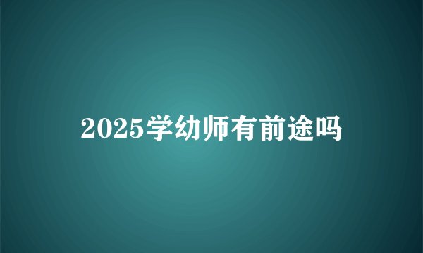 2025学幼师有前途吗