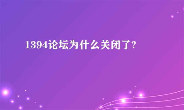 1394论坛为什么关闭了?