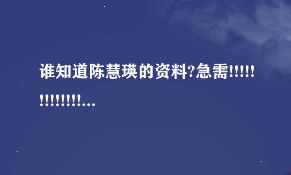 谁知道陈慧瑛的资料?急需!!!!!!!!!!!!!!!!!!(短点!!!!!!!!!!!!!!!!!!!!!!!!!!!!)