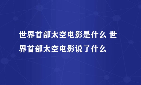 世界首部太空电影是什么 世界首部太空电影说了什么