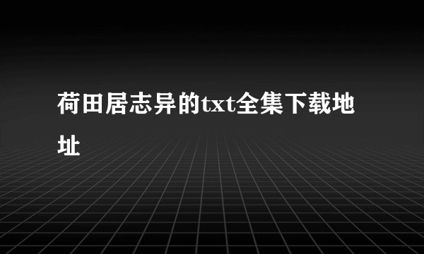 荷田居志异的txt全集下载地址