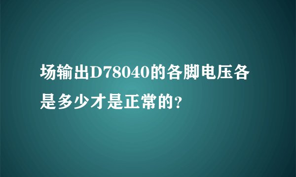 场输出D78040的各脚电压各是多少才是正常的？