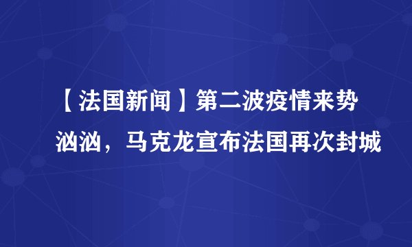 【法国新闻】第二波疫情来势汹汹，马克龙宣布法国再次封城