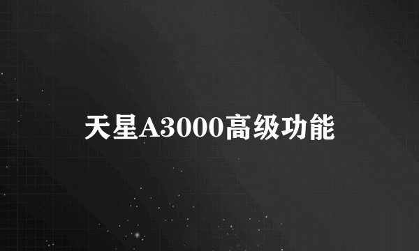 天星A3000高级功能