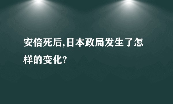 安倍死后,日本政局发生了怎样的变化?