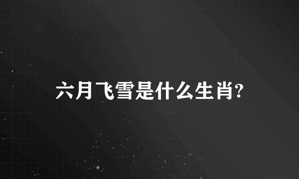 六月飞雪是什么生肖?