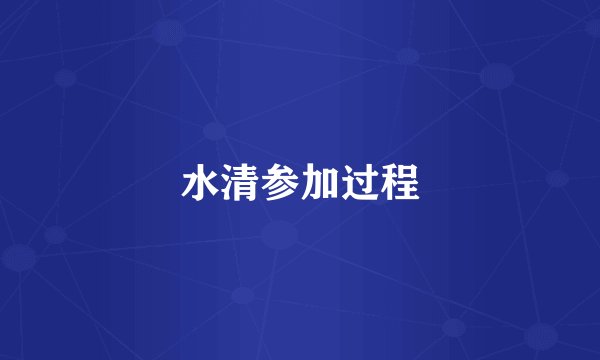 水清参加过程