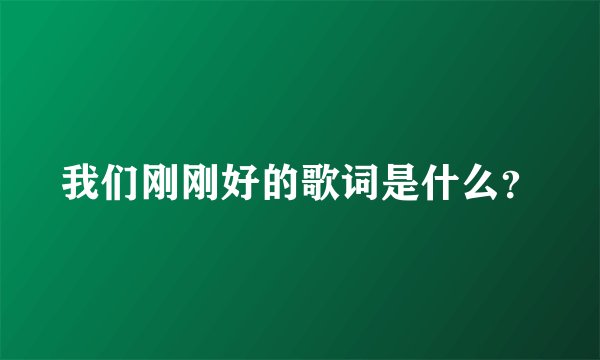 我们刚刚好的歌词是什么？