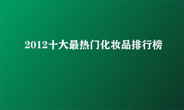 2012十大最热门化妆品排行榜