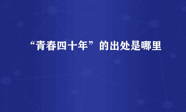 “青春四十年”的出处是哪里