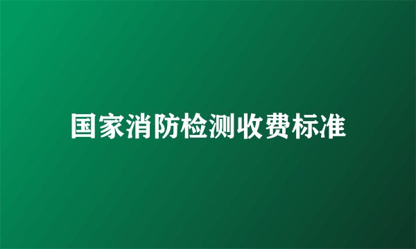 国家消防检测收费标准
