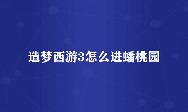 造梦西游3怎么进蟠桃园