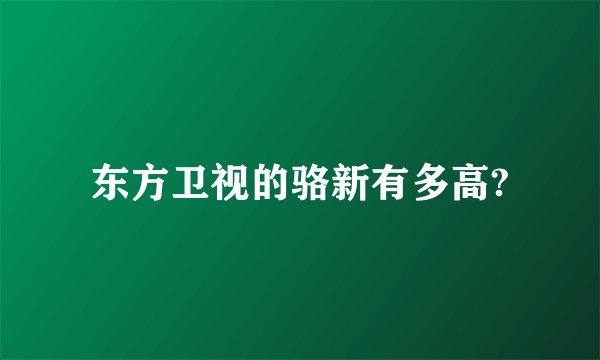 东方卫视的骆新有多高?