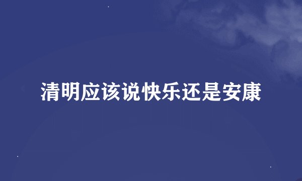 清明应该说快乐还是安康