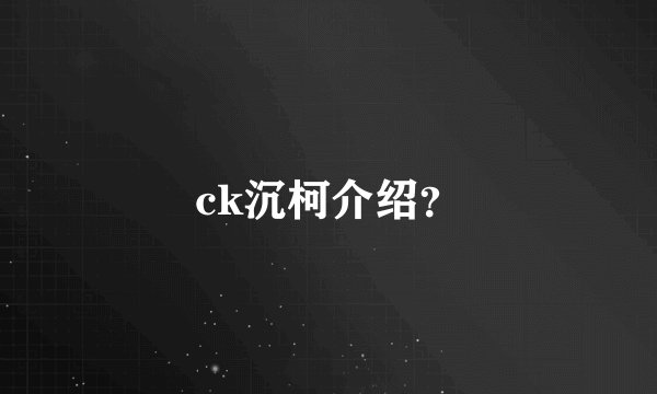 ck沉柯介绍？