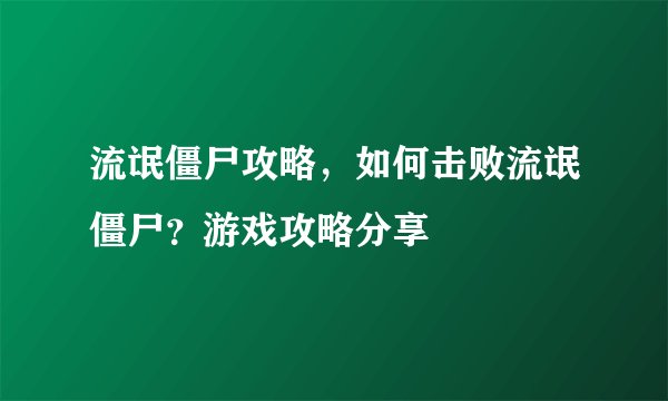 流氓僵尸攻略，如何击败流氓僵尸？游戏攻略分享