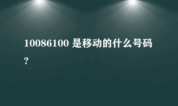 10086100 是移动的什么号码?