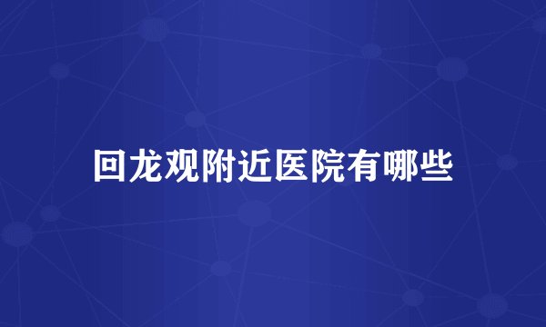 回龙观附近医院有哪些