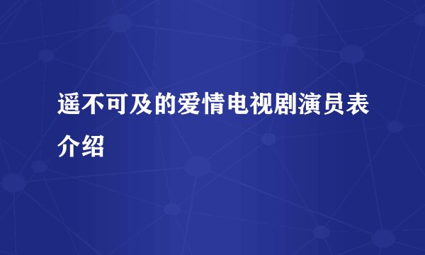 遥不可及的爱情电视剧演员表介绍