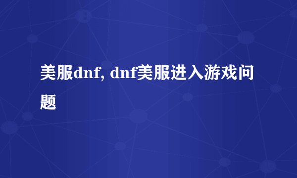 美服dnf, dnf美服进入游戏问题