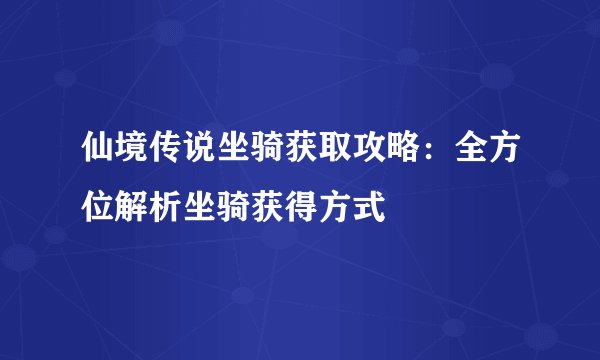 仙境传说坐骑获取攻略：全方位解析坐骑获得方式