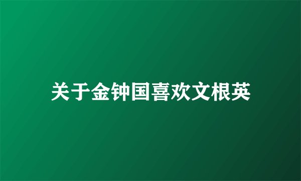 关于金钟国喜欢文根英