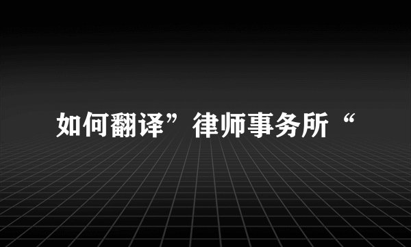 如何翻译”律师事务所“