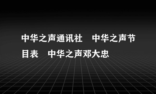 中华之声通讯社 中华之声节目表 中华之声邓大忠