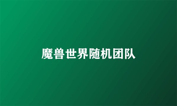魔兽世界随机团队