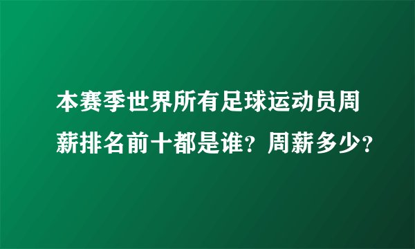 本赛季世界所有足球运动员周薪排名前十都是谁？周薪多少？