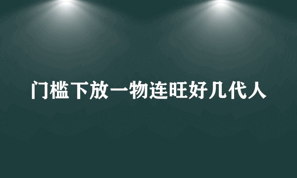 门槛下放一物连旺好几代人