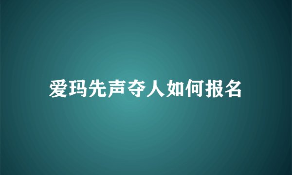 爱玛先声夺人如何报名