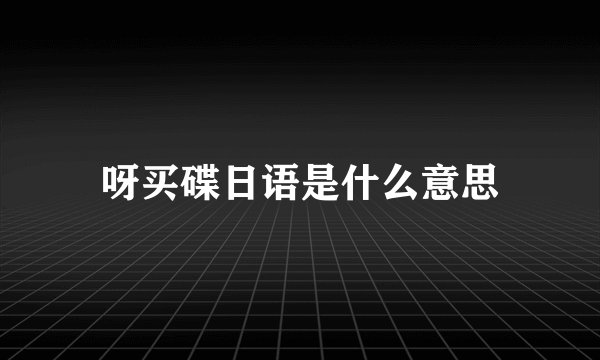 呀买碟日语是什么意思